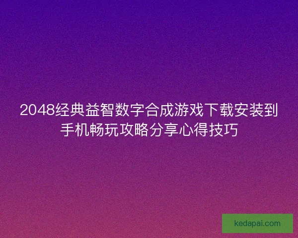 2048经典益智数字合成游戏下载安装到手机畅玩攻略分享心得技巧