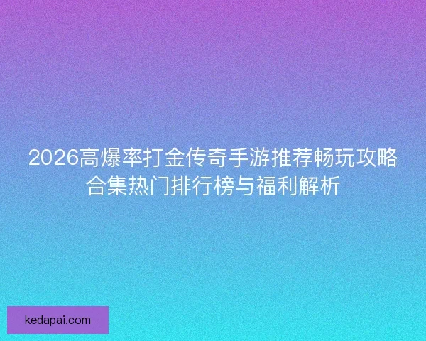 2026高爆率打金传奇手游推荐畅玩攻略合集热门排行榜与福利解析
