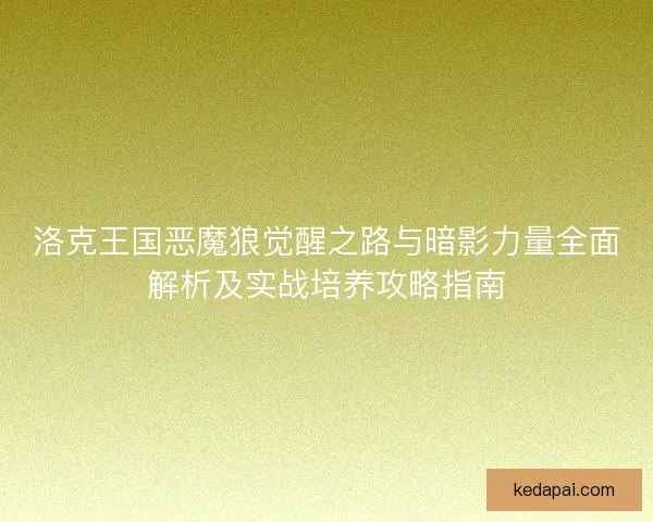 洛克王国恶魔狼觉醒之路与暗影力量全面解析及实战培养攻略指南