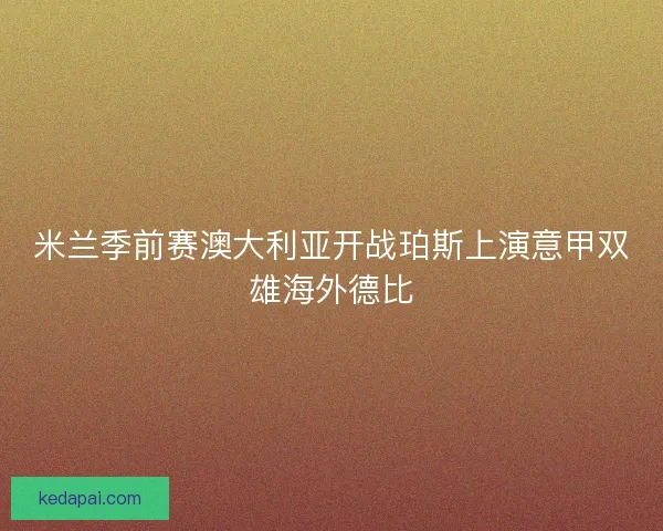 米兰季前赛澳大利亚开战珀斯上演意甲双雄海外德比
