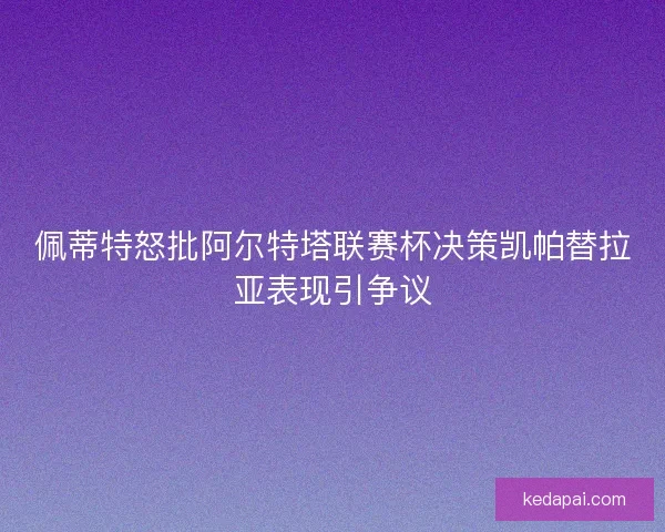 佩蒂特怒批阿尔特塔联赛杯决策凯帕替拉亚表现引争议