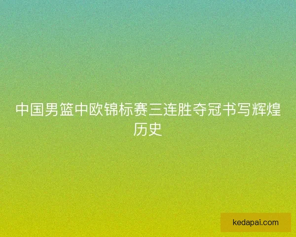 中国男篮中欧锦标赛三连胜夺冠书写辉煌历史 中国男篮中欧锦标赛三连胜夺冠书写辉煌历史